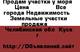 Продам участки у моря  › Цена ­ 500 000 - Все города Недвижимость » Земельные участки продажа   . Челябинская обл.,Куса г.
